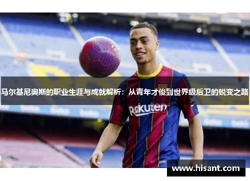 马尔基尼奥斯的职业生涯与成就解析：从青年才俊到世界级后卫的蜕变之路