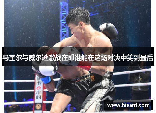 马奎尔与威尔逊激战在即谁能在这场对决中笑到最后