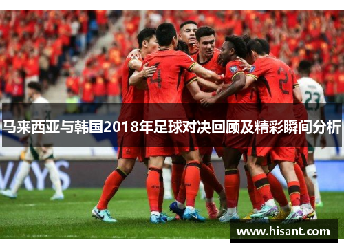 马来西亚与韩国2018年足球对决回顾及精彩瞬间分析