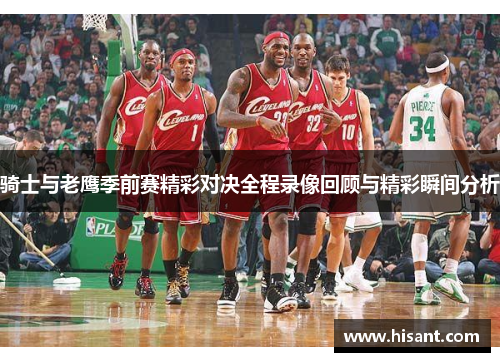 骑士与老鹰季前赛精彩对决全程录像回顾与精彩瞬间分析
