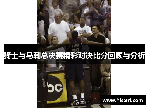 骑士与马刺总决赛精彩对决比分回顾与分析