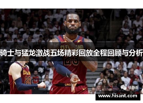 骑士与猛龙激战五场精彩回放全程回顾与分析