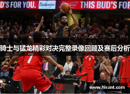 骑士与猛龙精彩对决完整录像回顾及赛后分析