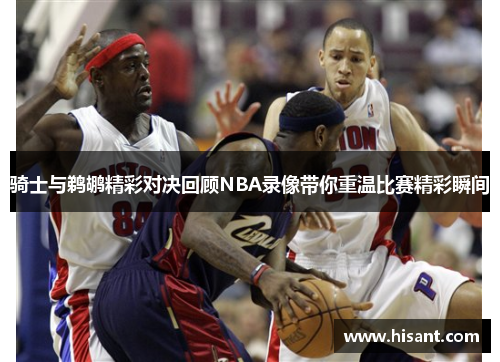 骑士与鹈鹕精彩对决回顾NBA录像带你重温比赛精彩瞬间