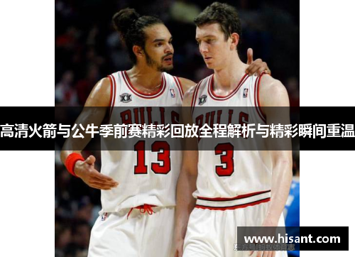 高清火箭与公牛季前赛精彩回放全程解析与精彩瞬间重温