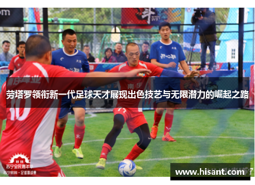 劳塔罗领衔新一代足球天才展现出色技艺与无限潜力的崛起之路