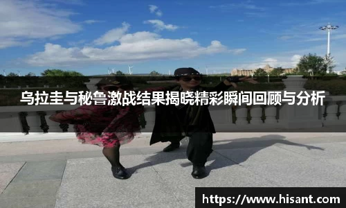 yy易游乌拉圭与秘鲁激战结果揭晓精彩瞬间回顾与分析