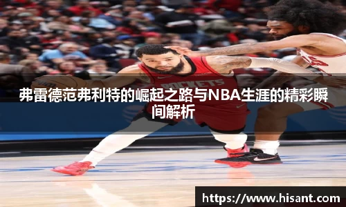 yy易游弗雷德范弗利特的崛起之路与NBA生涯的精彩瞬间解析