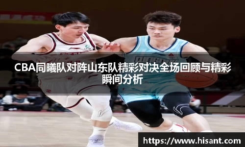 yy易游CBA同曦队对阵山东队精彩对决全场回顾与精彩瞬间分析